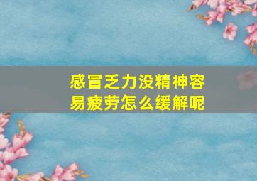 感冒乏力没精神容易疲劳怎么缓解呢