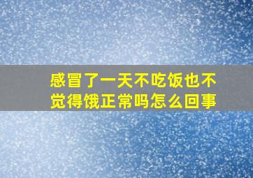 感冒了一天不吃饭也不觉得饿正常吗怎么回事