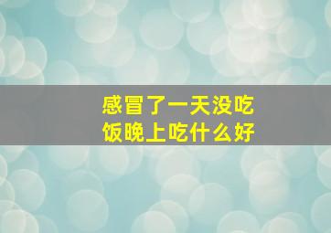 感冒了一天没吃饭晚上吃什么好