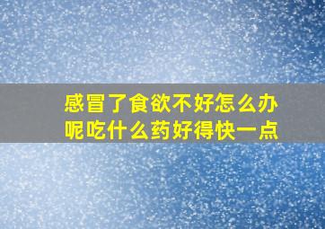 感冒了食欲不好怎么办呢吃什么药好得快一点