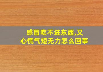 感冒吃不进东西,又心慌气短无力怎么回事