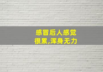 感冒后人感觉很累,浑身无力