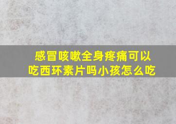 感冒咳嗽全身疼痛可以吃西环素片吗小孩怎么吃