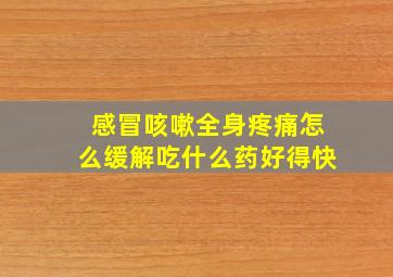 感冒咳嗽全身疼痛怎么缓解吃什么药好得快