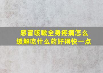 感冒咳嗽全身疼痛怎么缓解吃什么药好得快一点