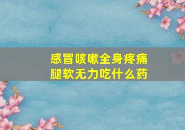 感冒咳嗽全身疼痛腿软无力吃什么药