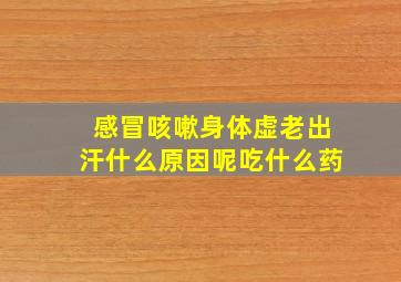 感冒咳嗽身体虚老出汗什么原因呢吃什么药