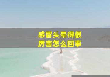 感冒头晕得很厉害怎么回事