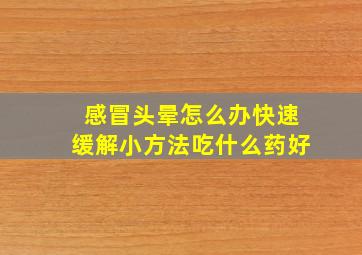 感冒头晕怎么办快速缓解小方法吃什么药好