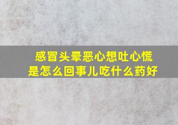 感冒头晕恶心想吐心慌是怎么回事儿吃什么药好