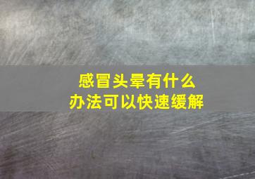 感冒头晕有什么办法可以快速缓解