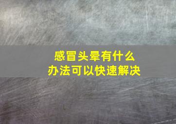 感冒头晕有什么办法可以快速解决