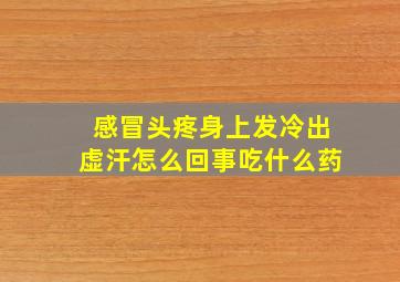 感冒头疼身上发冷出虚汗怎么回事吃什么药