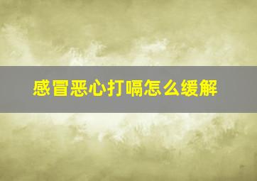 感冒恶心打嗝怎么缓解