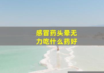 感冒药头晕无力吃什么药好