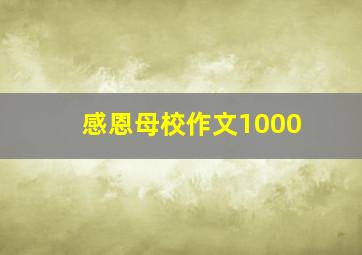 感恩母校作文1000