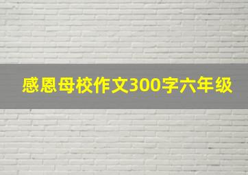 感恩母校作文300字六年级