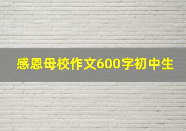 感恩母校作文600字初中生