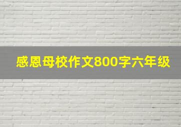 感恩母校作文800字六年级