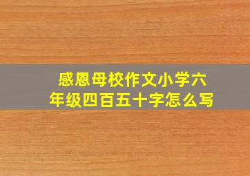 感恩母校作文小学六年级四百五十字怎么写