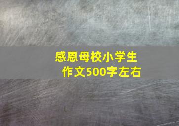 感恩母校小学生作文500字左右