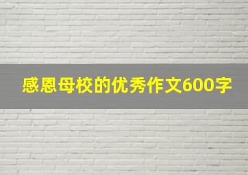 感恩母校的优秀作文600字