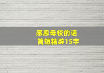 感恩母校的话简短精辟15字