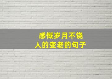 感慨岁月不饶人的变老的句子