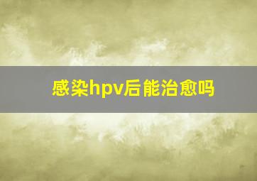 感染hpv后能治愈吗