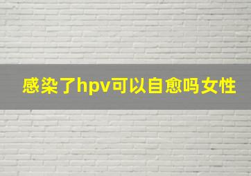 感染了hpv可以自愈吗女性