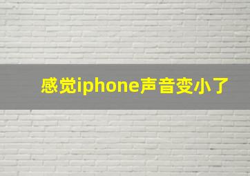 感觉iphone声音变小了