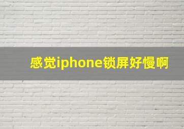 感觉iphone锁屏好慢啊