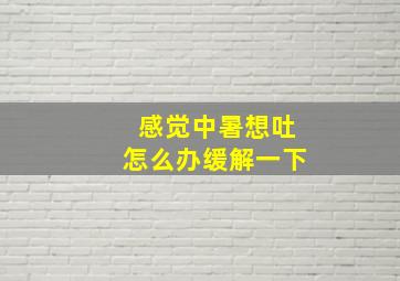 感觉中暑想吐怎么办缓解一下