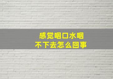 感觉咽口水咽不下去怎么回事