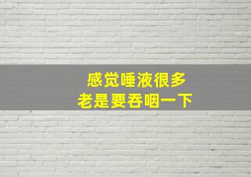 感觉唾液很多老是要吞咽一下