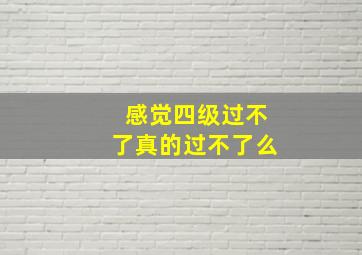 感觉四级过不了真的过不了么