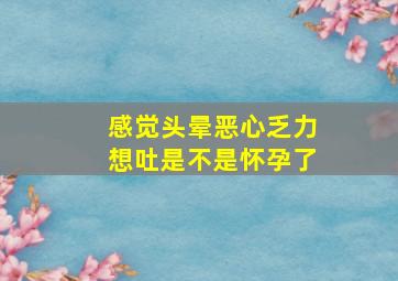 感觉头晕恶心乏力想吐是不是怀孕了