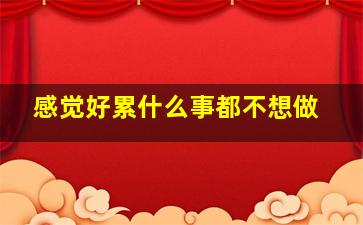 感觉好累什么事都不想做