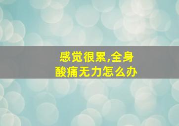 感觉很累,全身酸痛无力怎么办