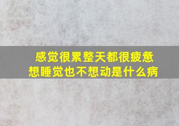 感觉很累整天都很疲惫想睡觉也不想动是什么病