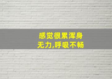 感觉很累浑身无力,呼吸不畅