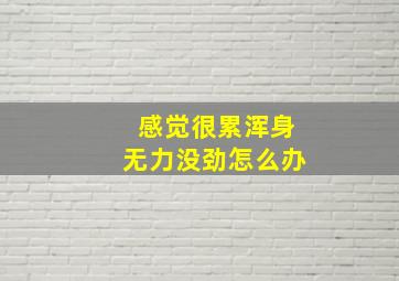 感觉很累浑身无力没劲怎么办