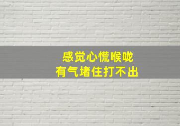 感觉心慌喉咙有气堵住打不出