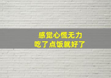 感觉心慌无力吃了点饭就好了