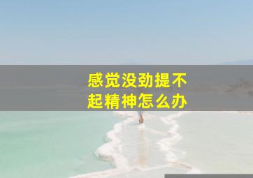 感觉没劲提不起精神怎么办