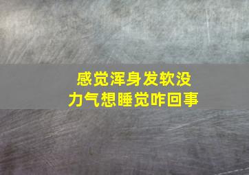 感觉浑身发软没力气想睡觉咋回事