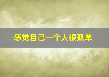 感觉自己一个人很孤单