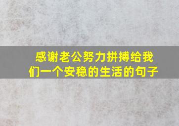 感谢老公努力拼搏给我们一个安稳的生活的句子