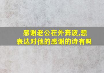 感谢老公在外奔波,想表达对他的感谢的诗有吗