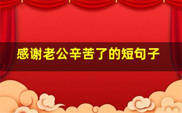 感谢老公辛苦了的短句子